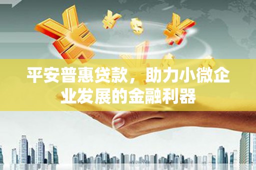 景泰平安普惠贷款，助力小微企业发展的金融利器