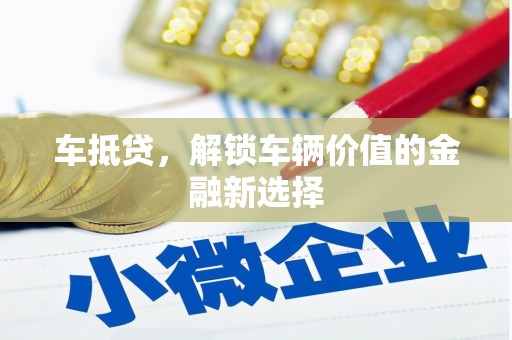 景泰车抵贷，解锁车辆价值的金融新选择