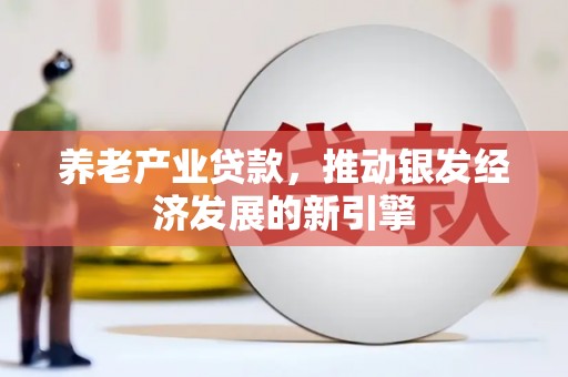 景泰养老产业贷款，推动银发经济发展的新引擎