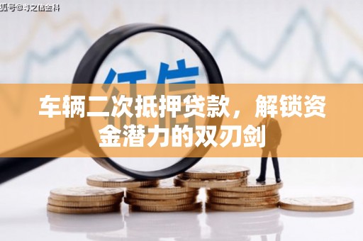 景泰车辆二次抵押贷款，解锁资金潜力的双刃剑