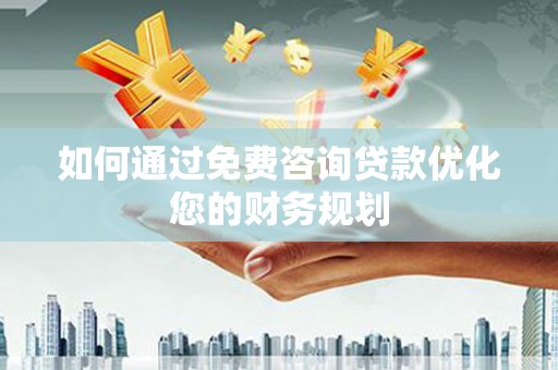 景泰如何通过免费咨询贷款优化您的财务规划