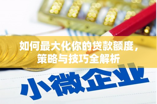 景泰如何最大化你的贷款额度，策略与技巧全解析