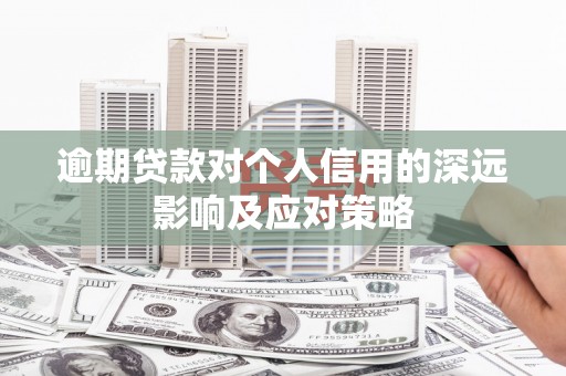 景泰逾期贷款对个人信用的深远影响及应对策略