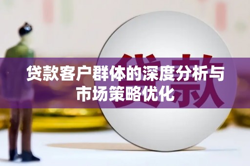 景泰贷款客户群体的深度分析与市场策略优化