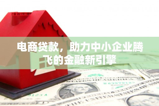 景泰电商贷款，助力中小企业腾飞的金融新引擎