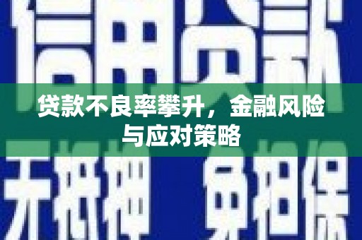 景泰贷款不良率攀升，金融风险与应对策略