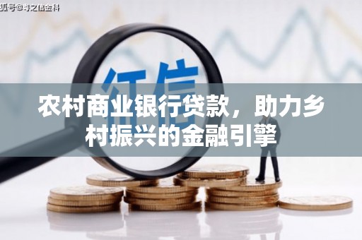 景泰农村商业银行贷款，助力乡村振兴的金融引擎