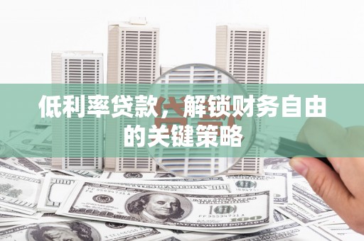 景泰低利率贷款，解锁财务自由的关键策略