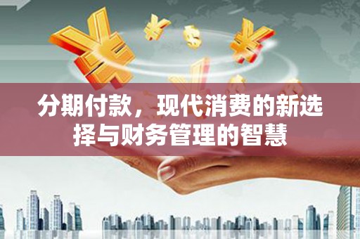 景泰分期付款，现代消费的新选择与财务管理的智慧