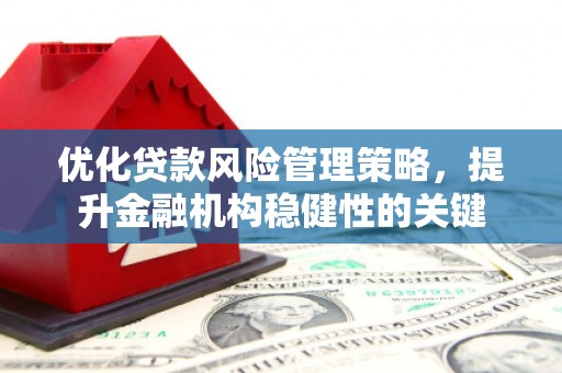景泰优化贷款风险管理策略，提升金融机构稳健性的关键