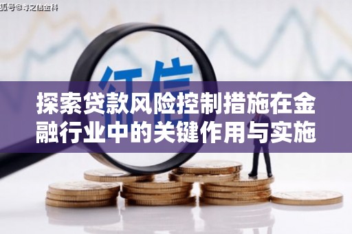 景泰探索贷款风险控制措施在金融行业中的关键作用与实施策略