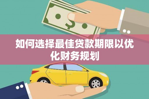 景泰如何选择最佳贷款期限以优化财务规划