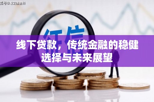 景泰线下贷款，传统金融的稳健选择与未来展望