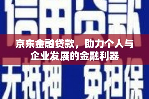 景泰京东金融贷款，助力个人与企业发展的金融利器