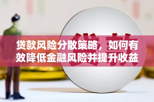 景泰贷款风险分散策略，如何有效降低金融风险并提升收益