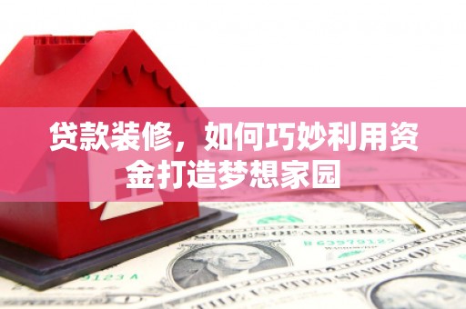景泰贷款装修，如何巧妙利用资金打造梦想家园