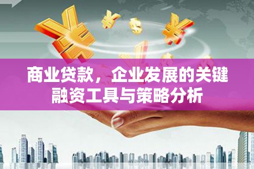 景泰商业贷款，企业发展的关键融资工具与策略分析
