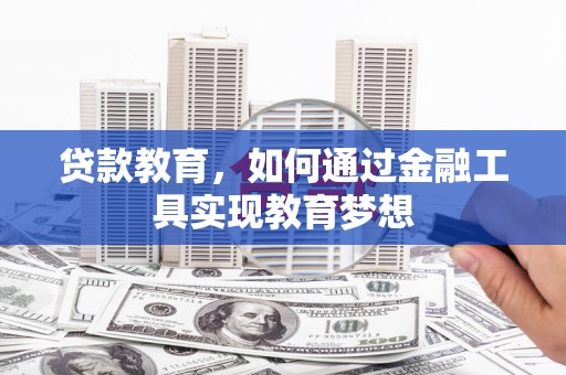 景泰贷款教育，如何通过金融工具实现教育梦想
