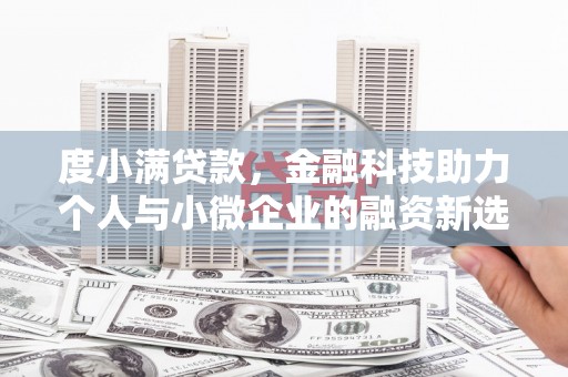 景泰度小满贷款，金融科技助力个人与小微企业的融资新选择