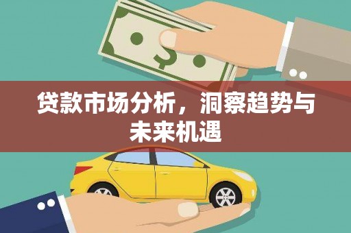 景泰贷款市场分析，洞察趋势与未来机遇