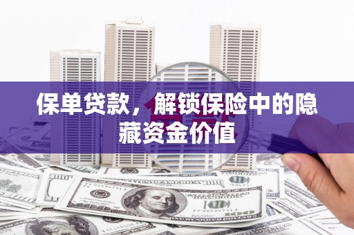 景泰保单贷款，解锁保险中的隐藏资金价值