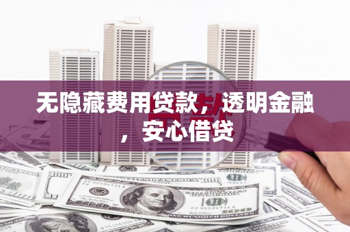 景泰无隐藏费用贷款，透明金融，安心借贷