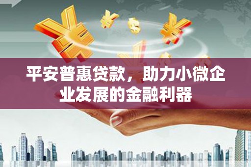 景泰平安普惠贷款，助力小微企业发展的金融利器