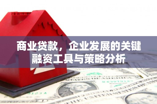 景泰商业贷款，企业发展的关键融资工具与策略分析