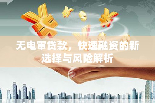 景泰无电审贷款，快速融资的新选择与风险解析