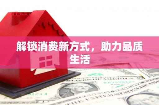 景泰解锁消费新方式，助力品质生活