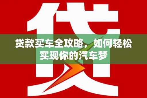 景泰贷款买车全攻略，如何轻松实现你的汽车梦