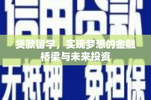 景泰贷款留学，实现梦想的金融桥梁与未来投资