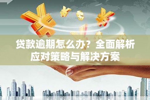 景泰贷款逾期怎么办？全面解析应对策略与解决方案