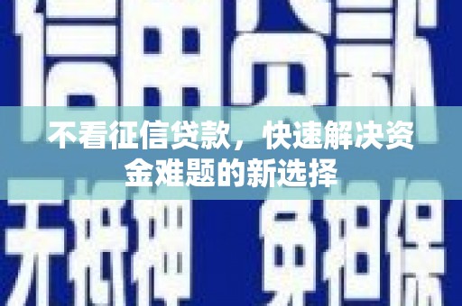 景泰不看征信贷款，快速解决资金难题的新选择