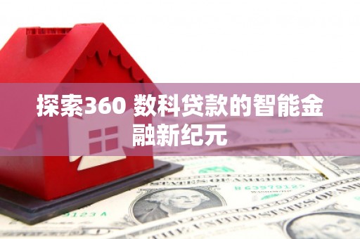 景泰探索360 数科贷款的智能金融新纪元