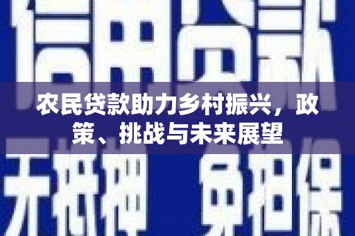 景泰农民贷款助力乡村振兴，政策、挑战与未来展望
