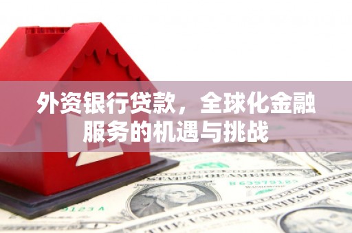 景泰外资银行贷款，全球化金融服务的机遇与挑战