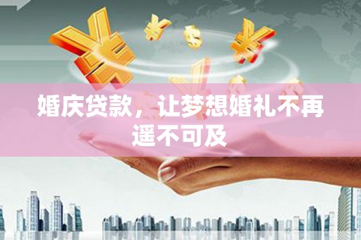 景泰婚庆贷款，让梦想婚礼不再遥不可及