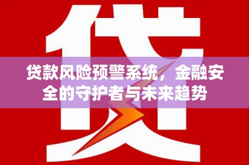 景泰贷款风险预警系统，金融安全的守护者与未来趋势