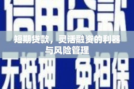 景泰短期贷款，灵活融资的利器与风险管理