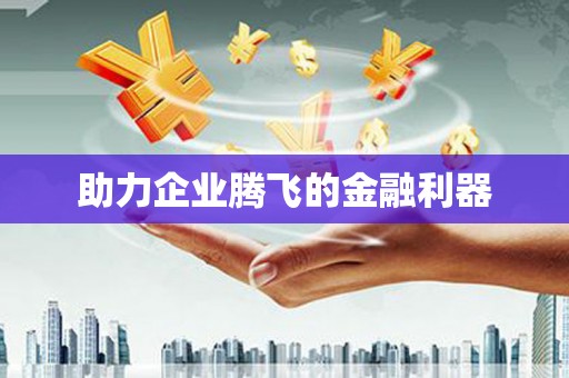 景泰助力企业腾飞的金融利器