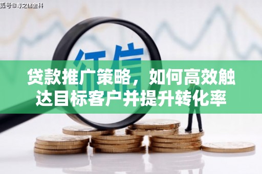 景泰贷款推广策略，如何高效触达目标客户并提升转化率