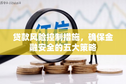 景泰贷款风险控制措施，确保金融安全的五大策略