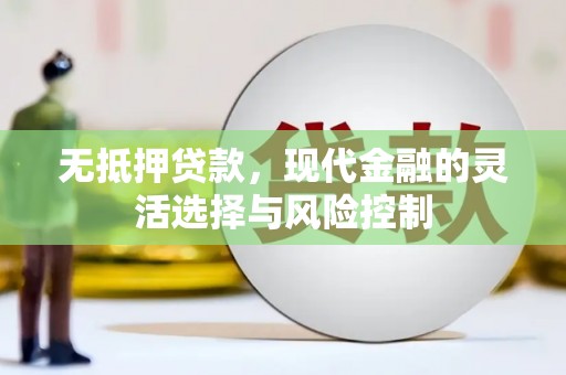景泰无抵押贷款，现代金融的灵活选择与风险控制