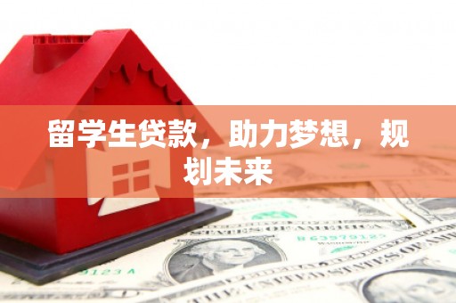 景泰留学生贷款，助力梦想，规划未来