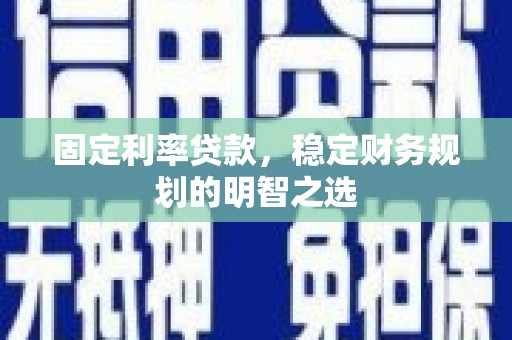 景泰固定利率贷款，稳定财务规划的明智之选