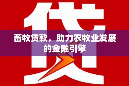 景泰畜牧贷款，助力农牧业发展的金融引擎