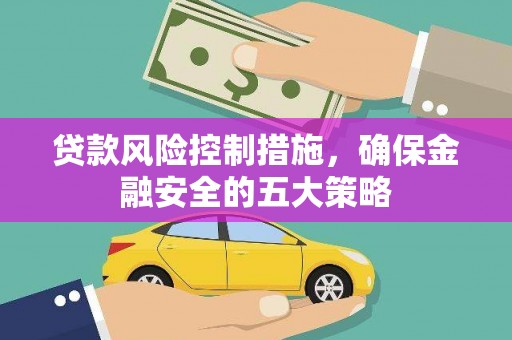 景泰贷款风险控制措施，确保金融安全的五大策略