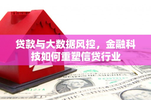景泰贷款与大数据风控，金融科技如何重塑信贷行业