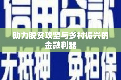 景泰助力脱贫攻坚与乡村振兴的金融利器